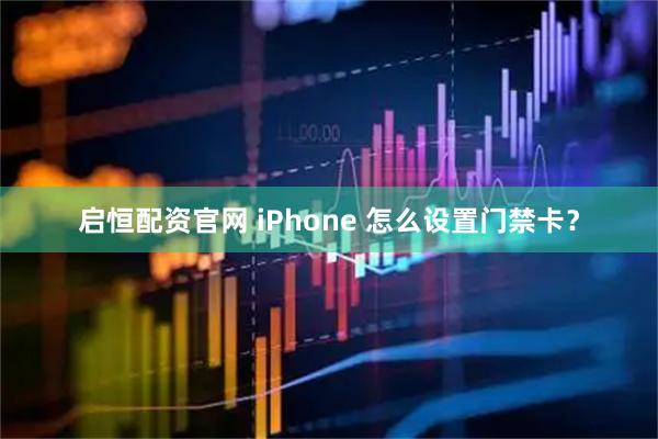 启恒配资官网 iPhone 怎么设置门禁卡？