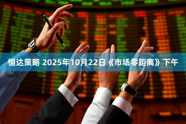 恒达策略 2025年10月22日《市场零距离》下午