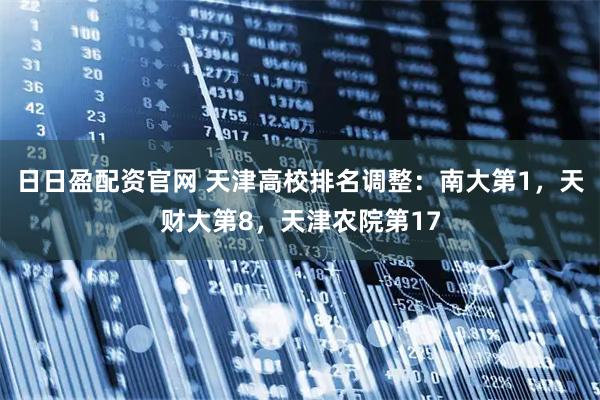 日日盈配资官网 天津高校排名调整：南大第1，天财大第8，天津农院第17