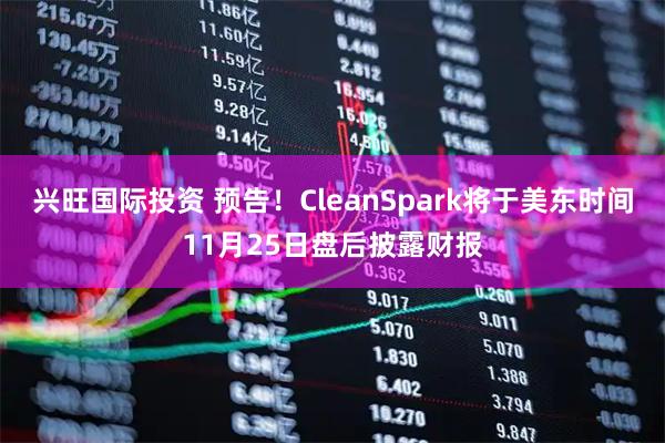 兴旺国际投资 预告！CleanSpark将于美东时间11月25日盘后披露财报
