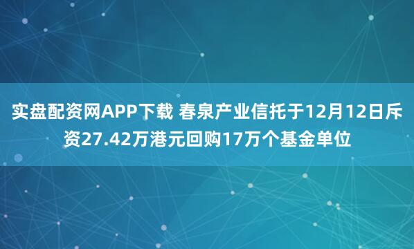 实盘配资网APP下载 春泉产业信托于12月12日斥资27.42万港元回购17万个基金单位