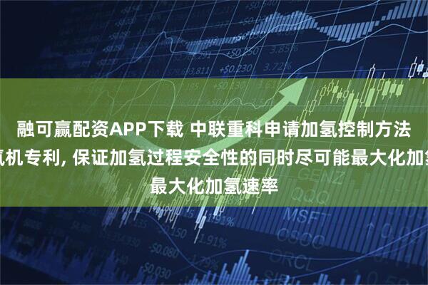 融可赢配资APP下载 中联重科申请加氢控制方法和加氢机专利, 保证加氢过程安全性的同时尽可能最大化加氢速率