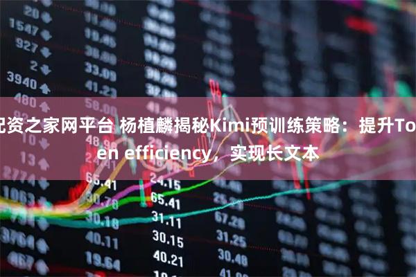 配资之家网平台 杨植麟揭秘Kimi预训练策略：提升Token efficiency，实现长文本