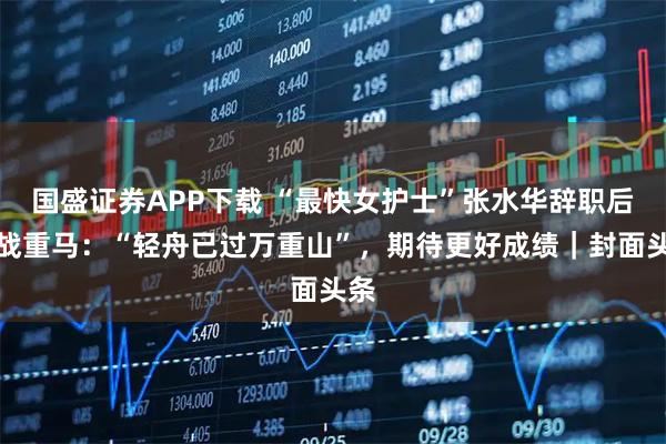 国盛证券APP下载 “最快女护士”张水华辞职后首战重马：“轻舟已过万重山”，期待更好成绩｜封面头条