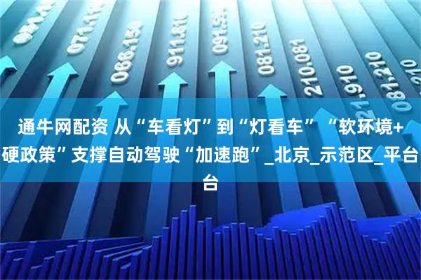 通牛网配资 从“车看灯”到“灯看车” “软环境+硬政策”支撑自动驾驶“加速跑”_北京_示范区_平台