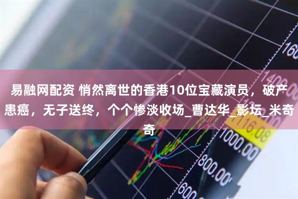 易融网配资 悄然离世的香港10位宝藏演员，破产患癌，无子送终，个个惨淡收场_曹达华_影坛_米奇