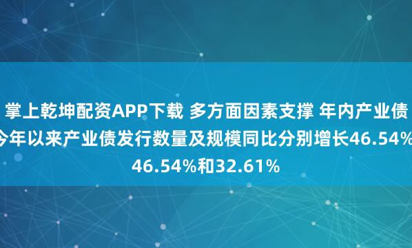 掌上乾坤配资APP下载 多方面因素支撑 年内产业债发行提速 今年以来产业债发行数量及规模同比分别增长46.54%和32.61%